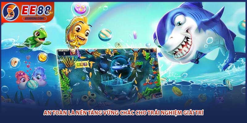 An toàn là nền tảng vững chắc cho trải nghiệm giải trí
