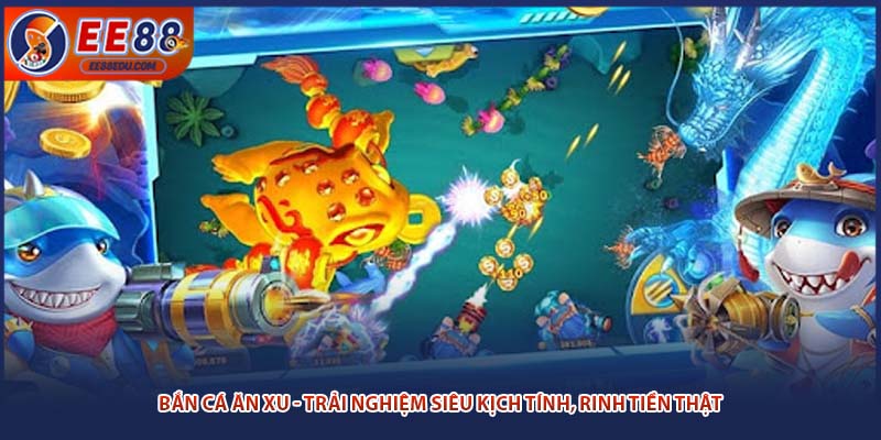 Bắn cá ăn xu - Trải nghiệm siêu kịch tính, rinh tiền thật