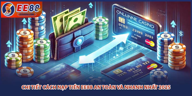 Chi Tiết Cách Nạp Tiền EE88 An Toàn Và Nhanh Nhất 2025
