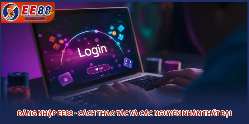 Đăng Nhập EE88 - Cách Thao Tác Và Các Nguyên Nhân Thất Bại